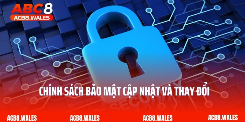Chính sách bảo mật cập nhật và thay đổi