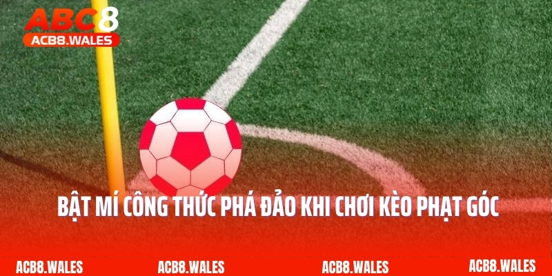 Bật Mí Công Thức Phá Đảo Khi Chơi Kèo Phạt Góc