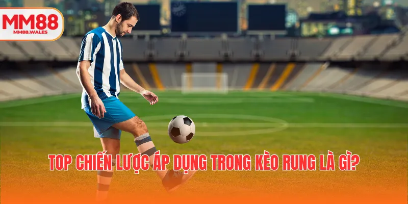 Top chiến lược áp dụng trong kèo rung là gì?